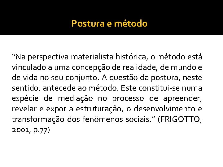 Postura e método “Na perspectiva materialista histórica, o método está vinculado a uma concepção