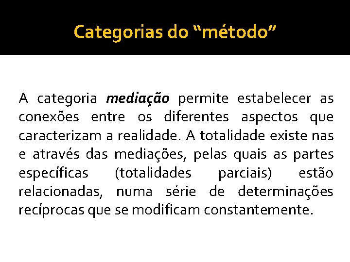 Categorias do “método” A categoria mediação permite estabelecer as conexões entre os diferentes aspectos