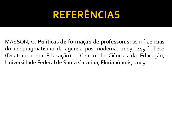 REFERÊNCIAS MASSON, G. Políticas de formação de professores: as influências do neopragmatismo da agenda