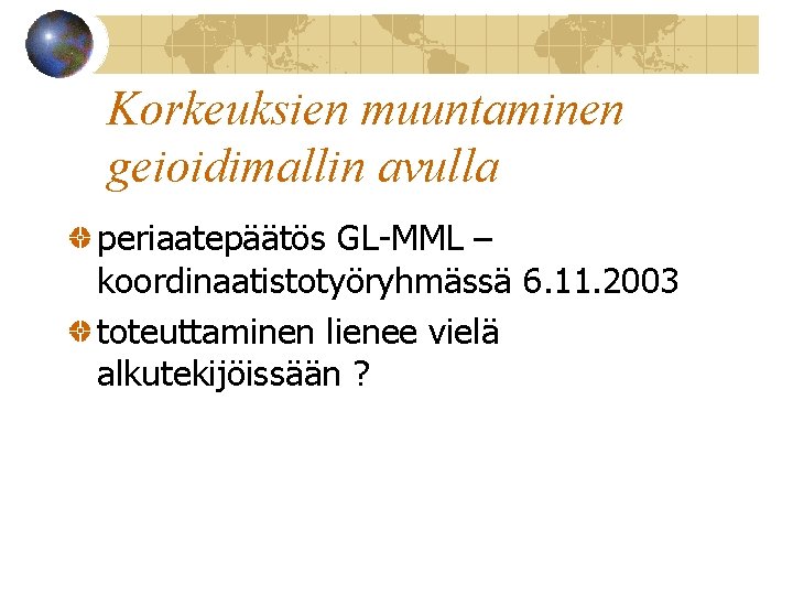 Korkeuksien muuntaminen geioidimallin avulla periaatepäätös GL-MML – koordinaatistotyöryhmässä 6. 11. 2003 toteuttaminen lienee vielä