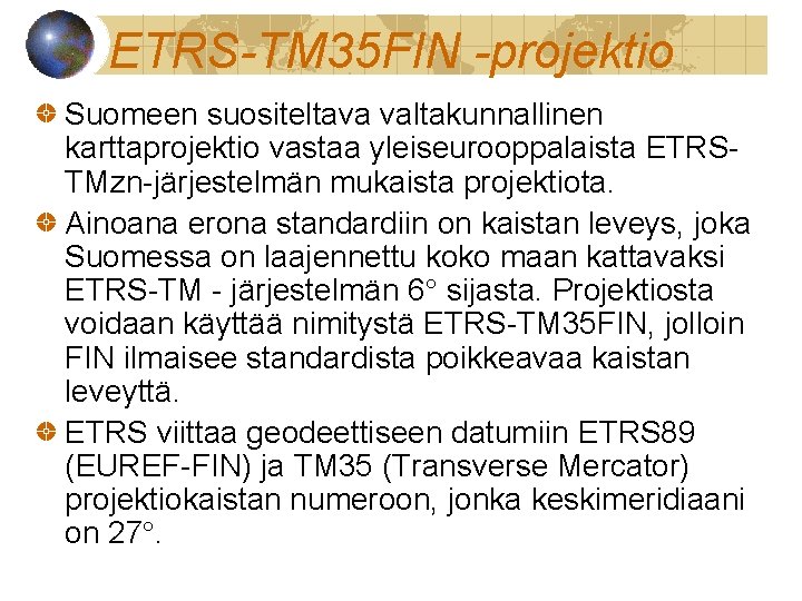 ETRS-TM 35 FIN -projektio Suomeen suositeltava valtakunnallinen karttaprojektio vastaa yleiseurooppalaista ETRSTMzn-järjestelmän mukaista projektiota. Ainoana
