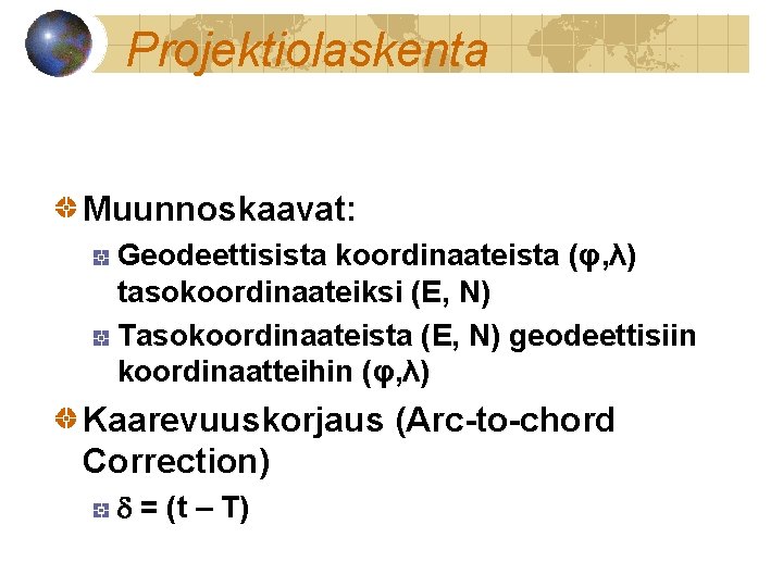 Projektiolaskenta Muunnoskaavat: Geodeettisista koordinaateista (φ, λ) tasokoordinaateiksi (E, N) Tasokoordinaateista (E, N) geodeettisiin koordinaatteihin