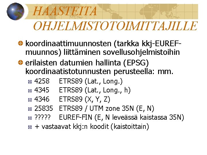 HAASTEITA OHJELMISTOTOIMITTAJILLE koordinaattimuunnosten (tarkka kkj-EUREFmuunnos) liittäminen sovellusohjelmistoihin erilaisten datumien hallinta (EPSG) koordinaatistotunnusten perusteella: mm.