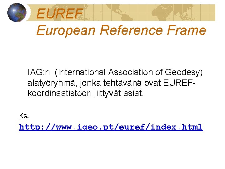 EUREF European Reference Frame IAG: n (International Association of Geodesy) alatyöryhmä, jonka tehtävänä ovat