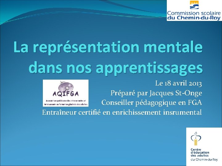 La représentation mentale dans nos apprentissages Le 18 avril 2013 Préparé par Jacques St-Onge