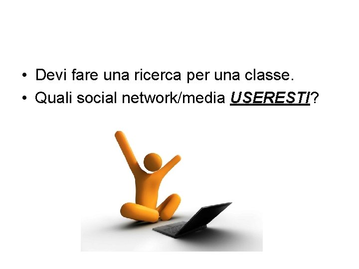  • Devi fare una ricerca per una classe. • Quali social network/media USERESTI?