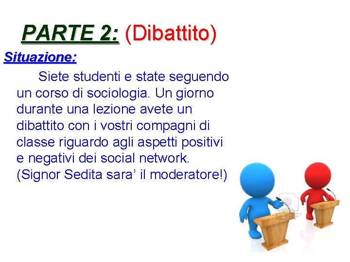 PARTE 2: ( 2: Dibattito) Dibattito Situazione: Siete studenti e state seguendo un corso