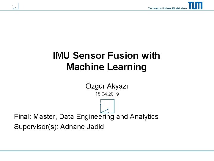 Technische Universität München IMU Sensor Fusion with Machine Learning Özgür Akyazı 18. 04. 2019