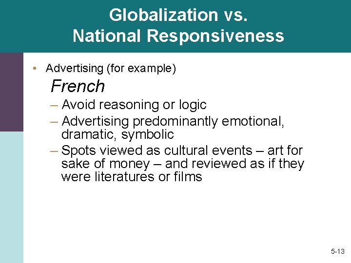 Globalization vs. National Responsiveness • Advertising (for example) French – Avoid reasoning or logic