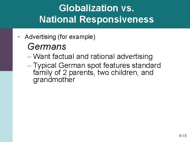 Globalization vs. National Responsiveness • Advertising (for example) Germans – Want factual and rational