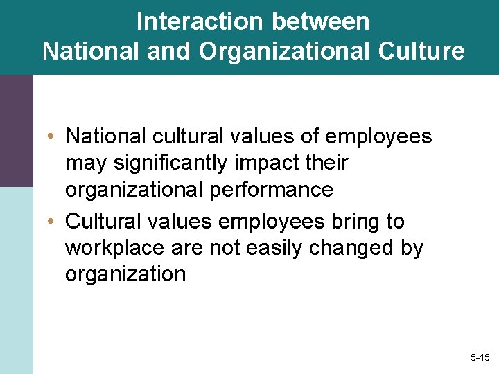 Interaction between National and Organizational Culture • National cultural values of employees may significantly