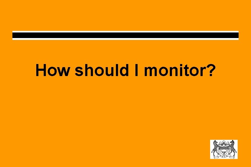How should I monitor? How should I monitor?