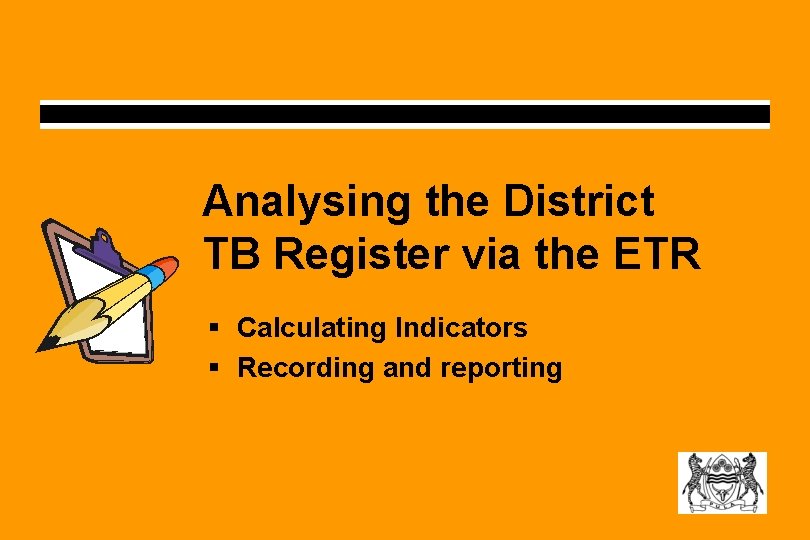 Analysing the District TB Register via the ETR § Calculating Indicators § Recording and Analysing the District TB Register via the ETR § Calculating Indicators § Recording and