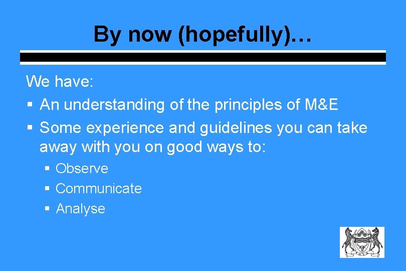 By now (hopefully)… We have: § An understanding of the principles of M&E § By now (hopefully)… We have: § An understanding of the principles of M&E §