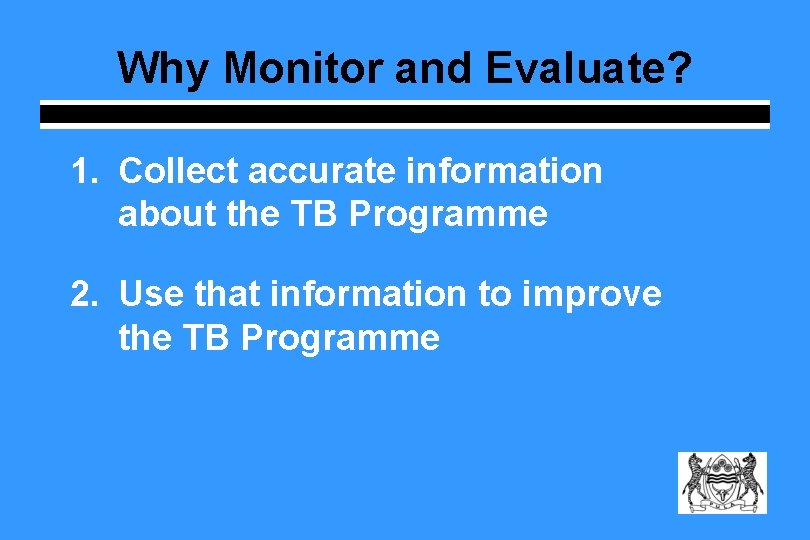 Why Monitor and Evaluate? 1. Collect accurate information about the TB Programme 2. Use Why Monitor and Evaluate? 1. Collect accurate information about the TB Programme 2. Use