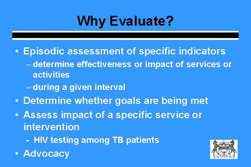 Why Evaluate? • Episodic assessment of specific indicators – determine effectiveness or impact of Why Evaluate? • Episodic assessment of specific indicators – determine effectiveness or impact of