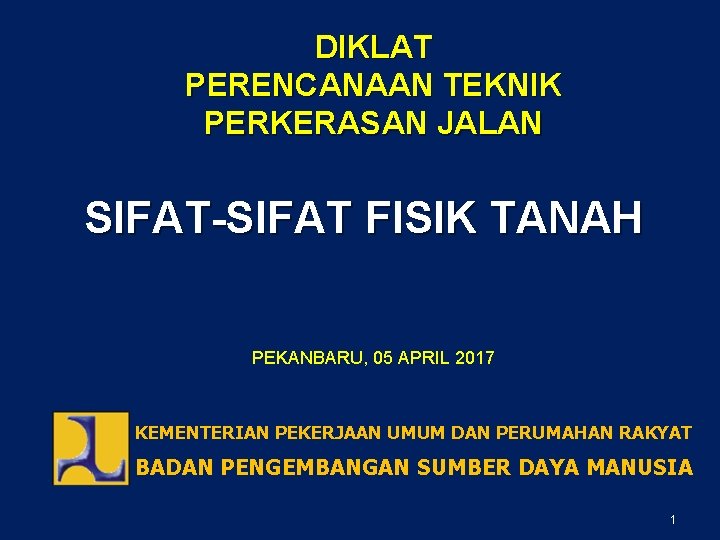 DIKLAT PERENCANAAN TEKNIK PERKERASAN JALAN SIFAT-SIFAT FISIK TANAH PEKANBARU, 05 APRIL 2017 KEMENTERIAN PEKERJAAN