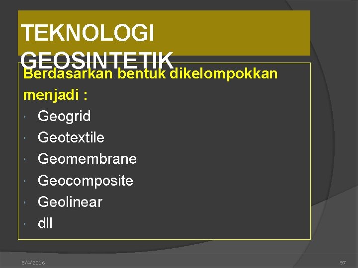 TEKNOLOGI GEOSINTETIK Berdasarkan bentuk dikelompokkan menjadi : Geogrid Geotextile Geomembrane Geocomposite Geolinear dll 5/4/2016