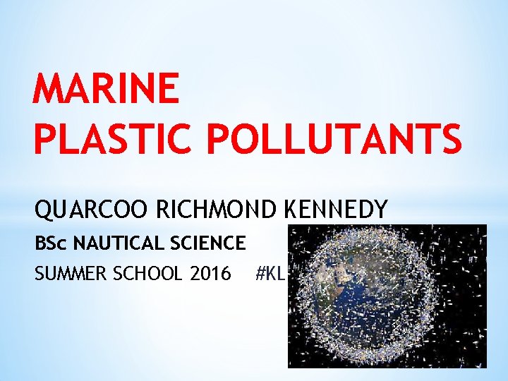 MARINE PLASTIC POLLUTANTS QUARCOO RICHMOND KENNEDY BSc NAUTICAL SCIENCE SUMMER SCHOOL 2016 #KL 