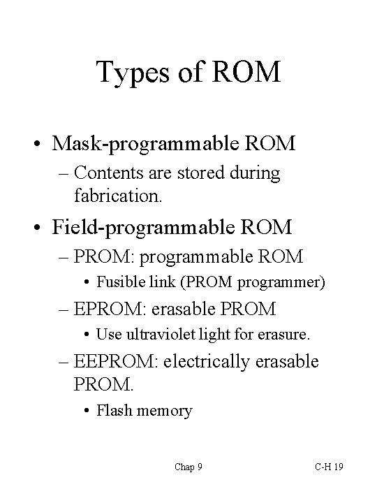 Types of ROM • Mask-programmable ROM – Contents are stored during fabrication. • Field-programmable