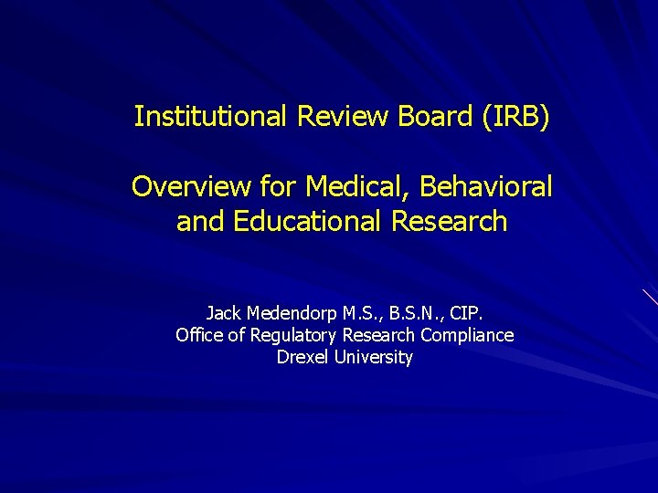 Institutional Review Board (IRB) Overview for Medical, Behavioral and Educational Research Jack Medendorp M.