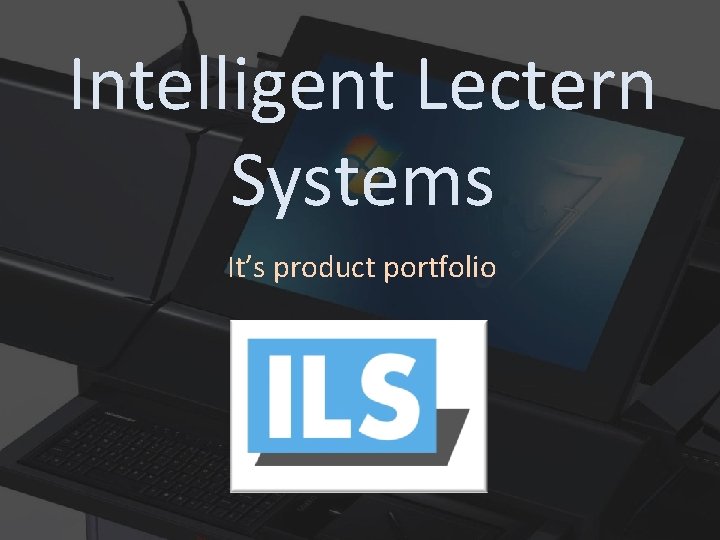 Intelligent Lectern Systems It’s product portfolio ILS 