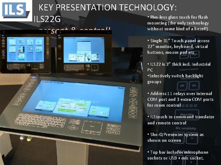 KEY PRESENTATION TECHNOLOGY: • Rim-less glass touch for flush ILS 22 G mounting (the