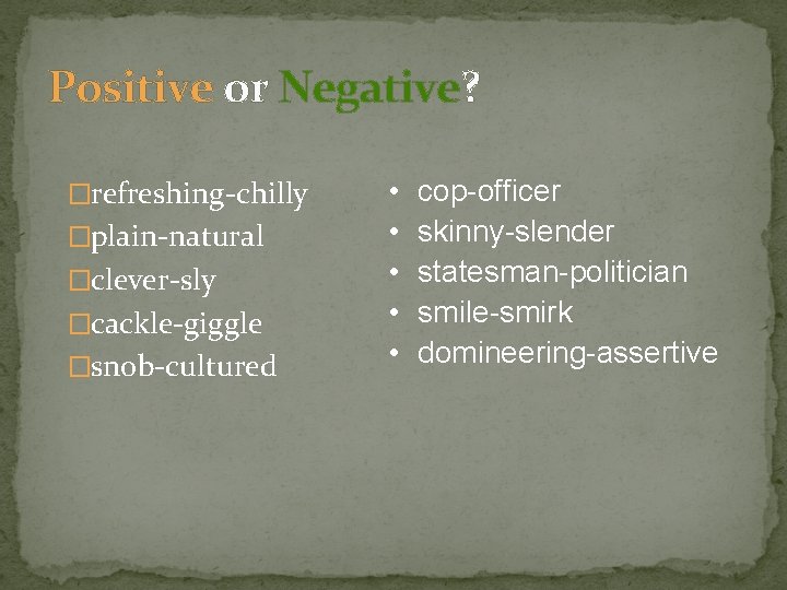 Positive or Negative? �refreshing-chilly �plain-natural �clever-sly �cackle-giggle �snob-cultured • • • cop-officer skinny-slender statesman-politician