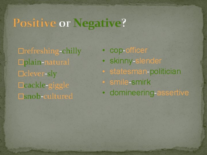 Positive or Negative? �refreshing-chilly �plain-natural �clever-sly �cackle-giggle �snob-cultured • • • cop-officer skinny-slender statesman-politician