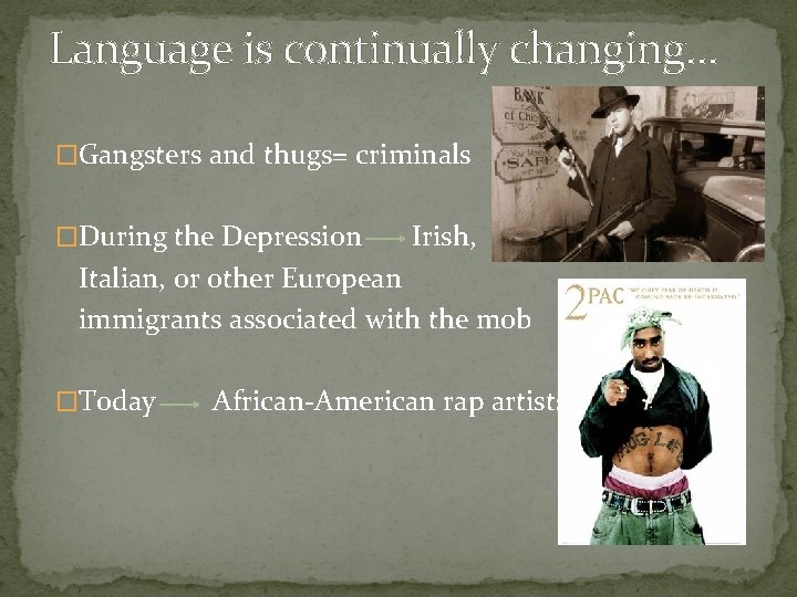 Language is continually changing… �Gangsters and thugs= criminals �During the Depression Irish, Italian, or