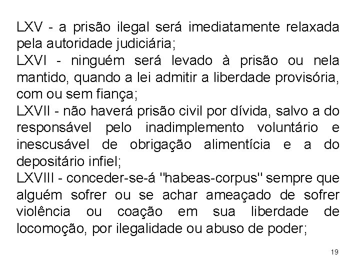 LXV - a prisão ilegal será imediatamente relaxada pela autoridade judiciária; LXVI - ninguém LXV - a prisão ilegal será imediatamente relaxada pela autoridade judiciária; LXVI - ninguém