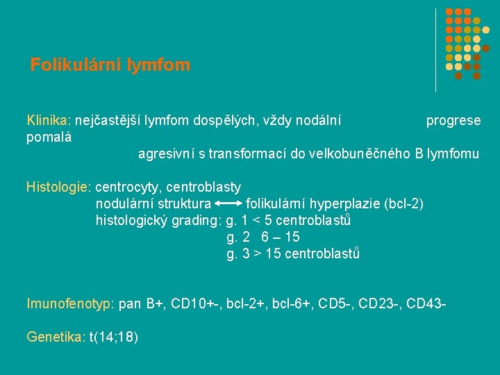 Folikulární lymfom Klinika: nejčastější lymfom dospělých, vždy nodální progrese pomalá agresivní s transformací do