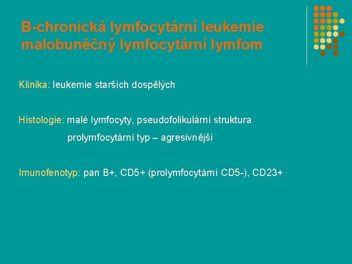 B-chronická lymfocytární leukemie malobuněčný lymfocytární lymfom Klinika: leukemie starších dospělých Histologie: malé lymfocyty, pseudofolikulární