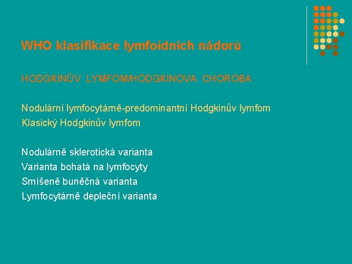WHO klasifikace lymfoidních nádorů HODGKINŮV LYMFOM/HODGKINOVA CHOROBA Nodulární lymfocytárně-predominantní Hodgkinův lymfom Klasický Hodgkinův lymfom