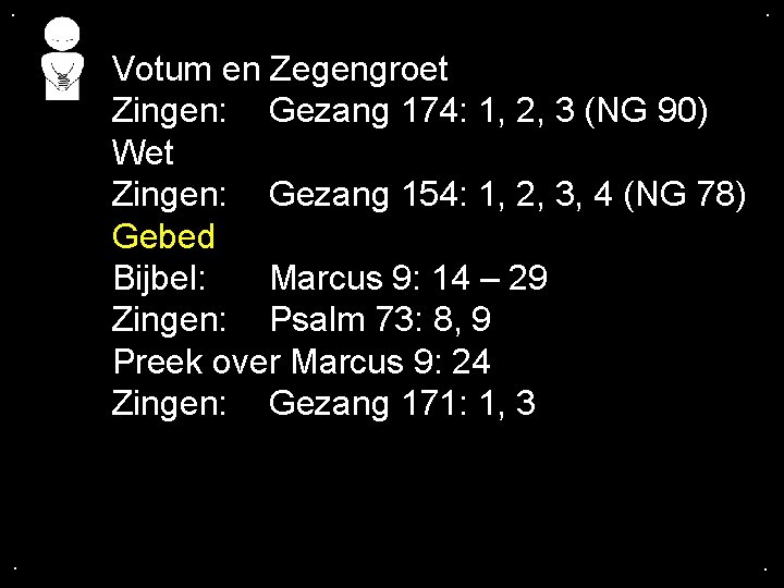 . . Votum en Zegengroet Zingen: Gezang 174: 1, 2, 3 (NG 90) Wet