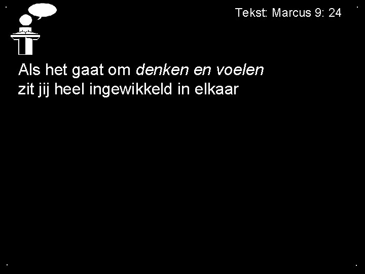 . Tekst: Marcus 9: 24 . Als het gaat om denken en voelen zit