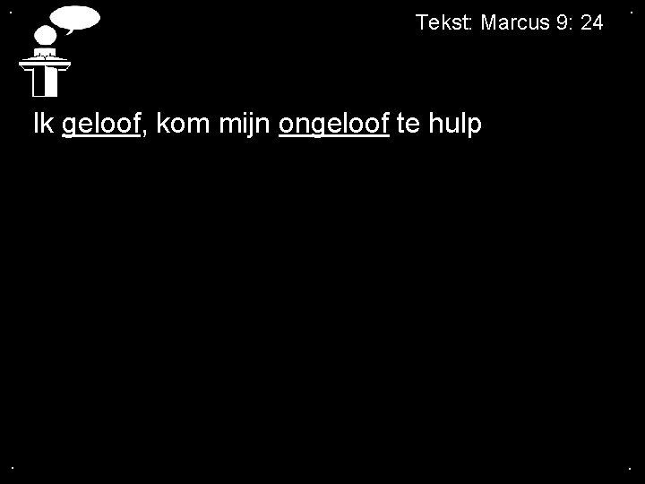 . Tekst: Marcus 9: 24 . Ik geloof, kom mijn ongeloof te hulp .