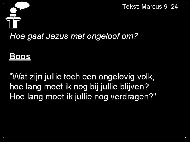 . Tekst: Marcus 9: 24 . Hoe gaat Jezus met ongeloof om? Boos "Wat