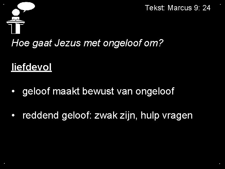 . Tekst: Marcus 9: 24 . Hoe gaat Jezus met ongeloof om? liefdevol •