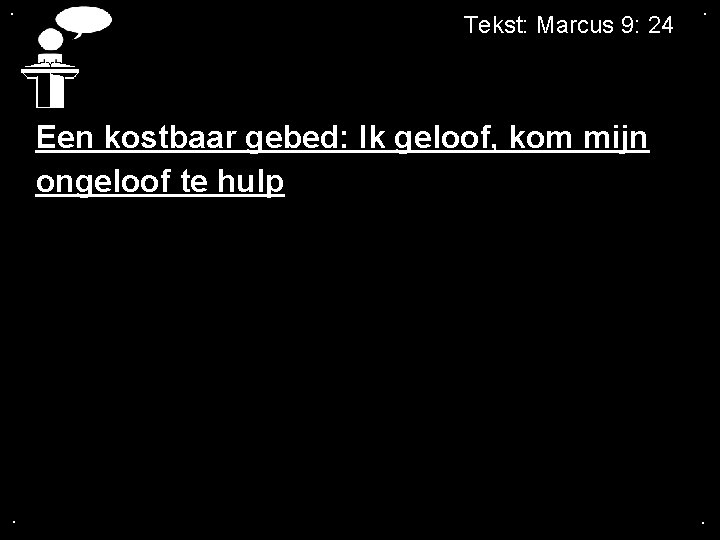 . Tekst: Marcus 9: 24 . Een kostbaar gebed: Ik geloof, kom mijn ongeloof