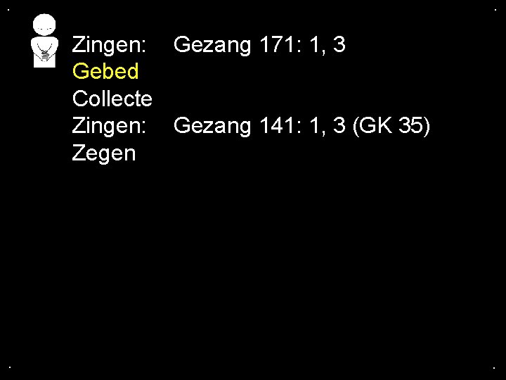 . . Zingen: Gezang 171: 1, 3 Gebed Collecte Zingen: Gezang 141: 1, 3