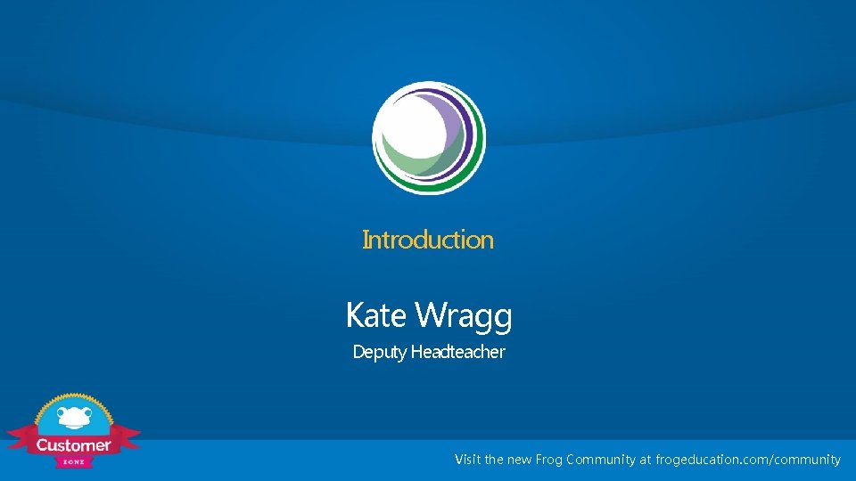 Introduction Kate Wragg Deputy Headteacher Visit the new Frog Community at frogeducation. com/community 