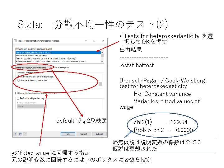 Stata: 　分散不均一性のテスト(2) • Tests for heteroskedasticity を選 択してOKを押す 出力結果 ----------. estat hettest Breusch-Pagan /