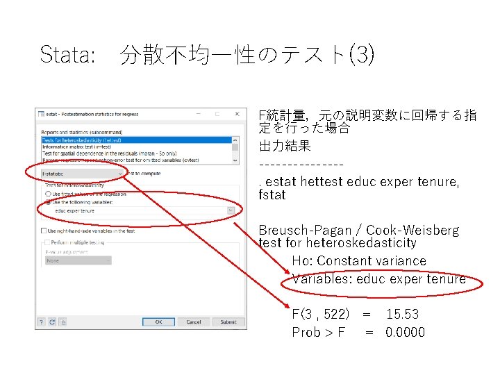 Stata: 　分散不均一性のテスト(3) F統計量，元の説明変数に回帰する指 定を行った場合 出力結果 -------. estat hettest educ exper tenure, fstat Breusch-Pagan /