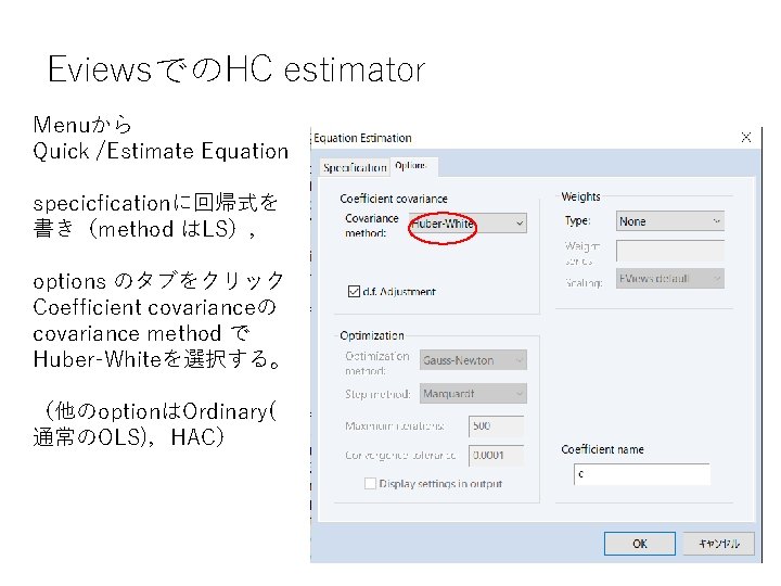 EviewsでのHC estimator Menuから　 Quick /Estimate Equation specicficationに回帰式を 書き（method はLS）， options のタブをクリック Coefficient covarianceの covariance