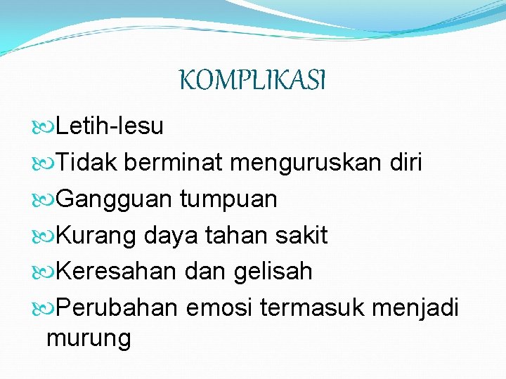 KOMPLIKASI Letih-lesu Tidak berminat menguruskan diri Gangguan tumpuan Kurang daya tahan sakit Keresahan dan