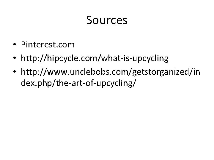 Sources • Pinterest. com • http: //hipcycle. com/what-is-upcycling • http: //www. unclebobs. com/getstorganized/in dex.