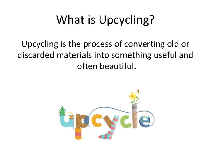 What is Upcycling? Upcycling is the process of converting old or discarded materials into