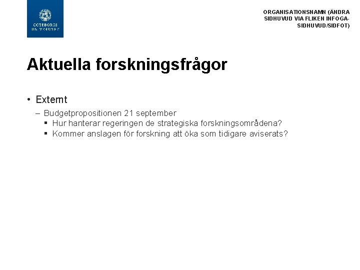 ORGANISATIONSNAMN (ÄNDRA SIDHUVUD VIA FLIKEN INFOGASIDHUVUD/SIDFOT) Aktuella forskningsfrågor • Externt – Budgetpropositionen 21 september