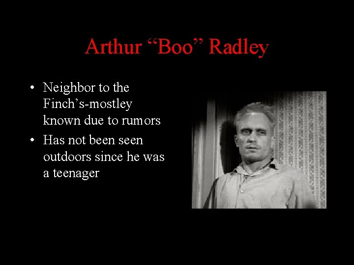 Arthur “Boo” Radley • Neighbor to the Finch’s-mostley known due to rumors • Has